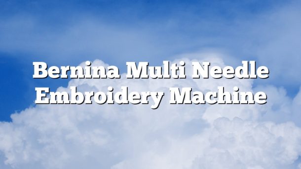 Bernina Multi Needle Embroidery Machine