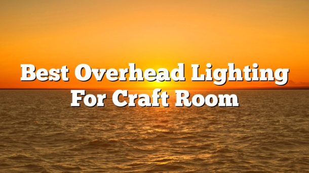 Best Overhead Lighting For Craft Room