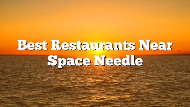 Best Restaurants Near Space Needle