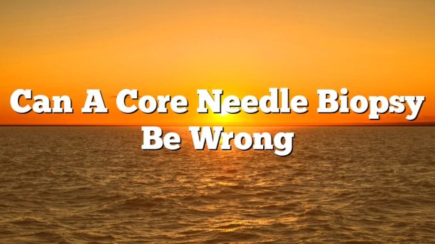 Can A Core Needle Biopsy Be Wrong