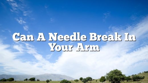 Can A Needle Break In Your Arm