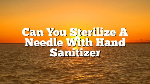 Can You Sterilize A Needle With Hand Sanitizer
