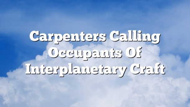 Carpenters Calling Occupants Of Interplanetary Craft