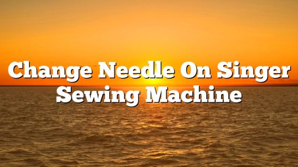 Change Needle On Singer Sewing Machine