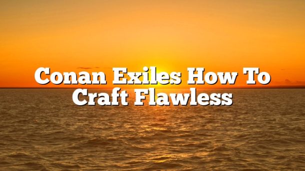Conan Exiles How To Craft Flawless
