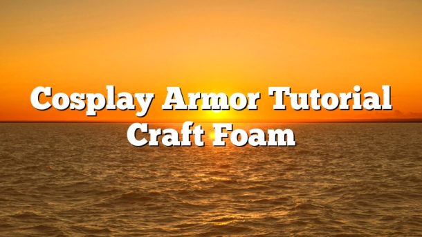 Cosplay Armor Tutorial Craft Foam