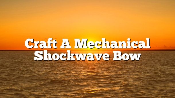 Craft A Mechanical Shockwave Bow