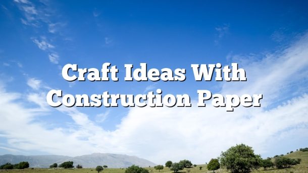 Craft Ideas With Construction Paper