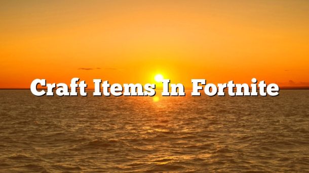 Craft Items In Fortnite
