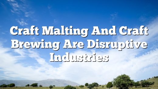 Craft Malting And Craft Brewing Are Disruptive Industries