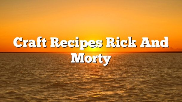 Craft Recipes Rick And Morty