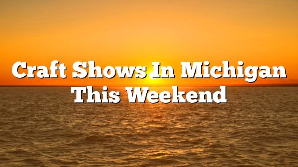 Craft Shows In Michigan This Weekend