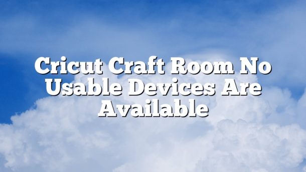 Cricut Craft Room No Usable Devices Are Available