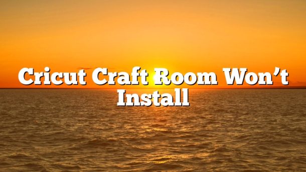 Cricut Craft Room Won’t Install
