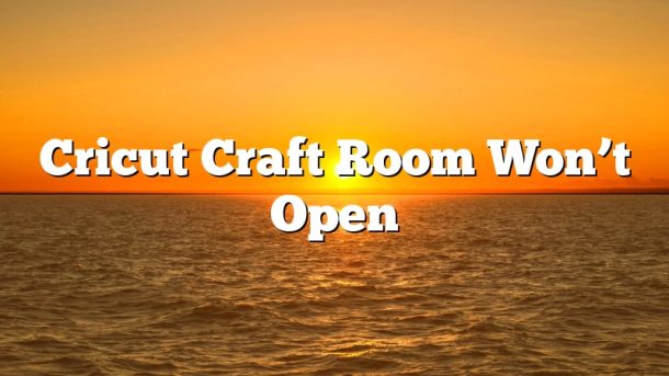 Cricut Craft Room Won’t Open