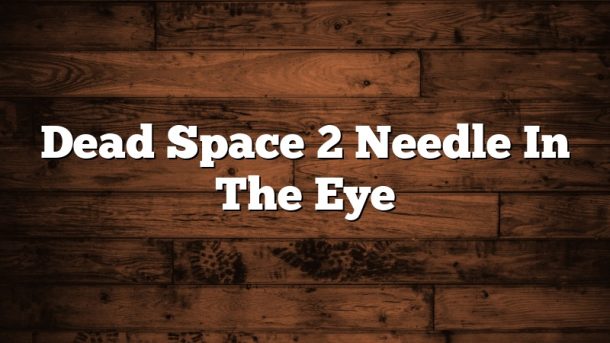 Dead Space 2 Needle In The Eye