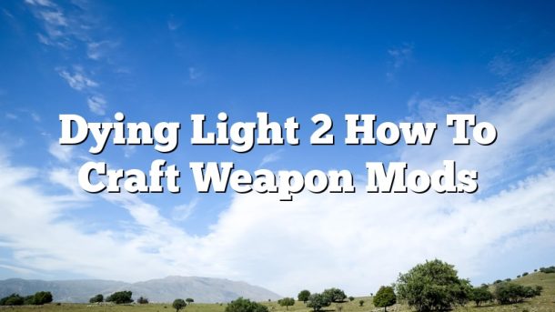 Dying Light 2 How To Craft Weapon Mods