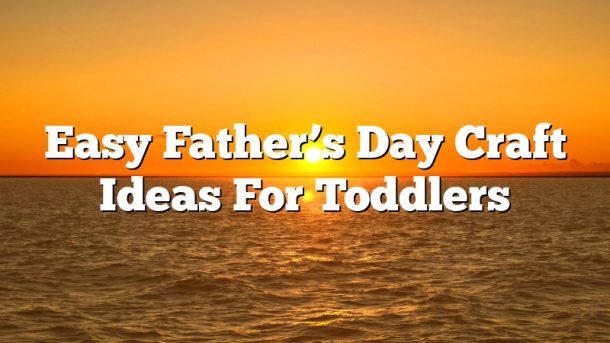 Easy Father’s Day Craft Ideas For Toddlers