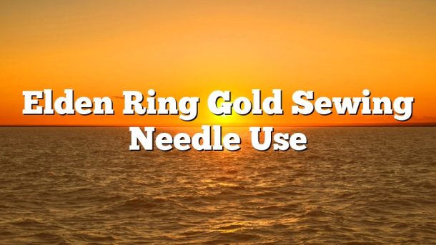 Elden Ring Gold Sewing Needle Use