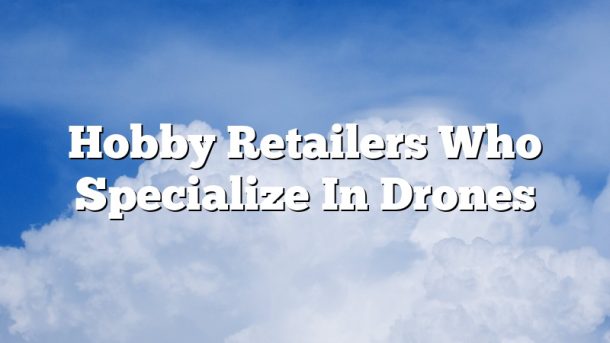Hobby Retailers Who Specialize In Drones