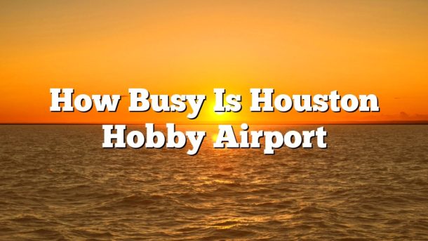 How Busy Is Houston Hobby Airport