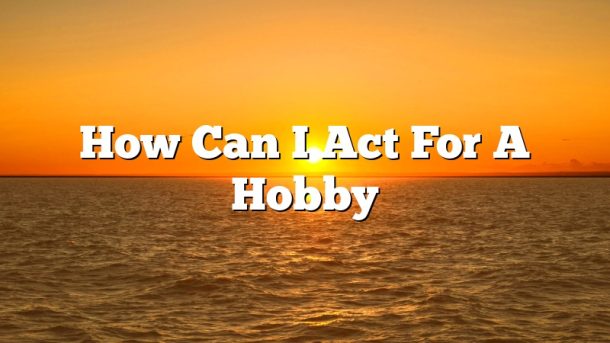 How Can I Act For A Hobby