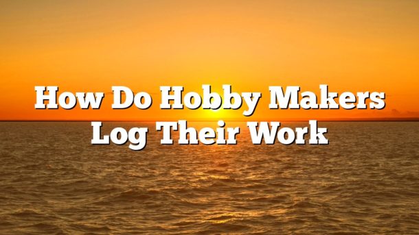 How Do Hobby Makers Log Their Work