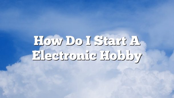 How Do I Start A Electronic Hobby