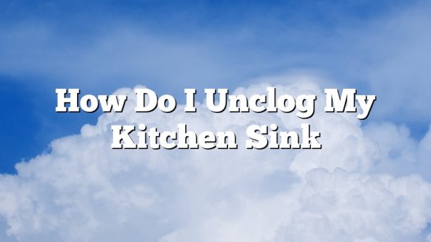 How Do I Unclog My Kitchen Sink