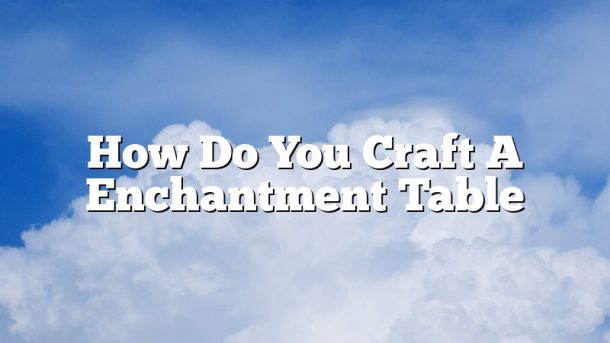 How Do You Craft A Enchantment Table