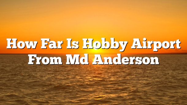 How Far Is Hobby Airport From Md Anderson