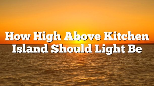 How High Above Kitchen Island Should Light Be