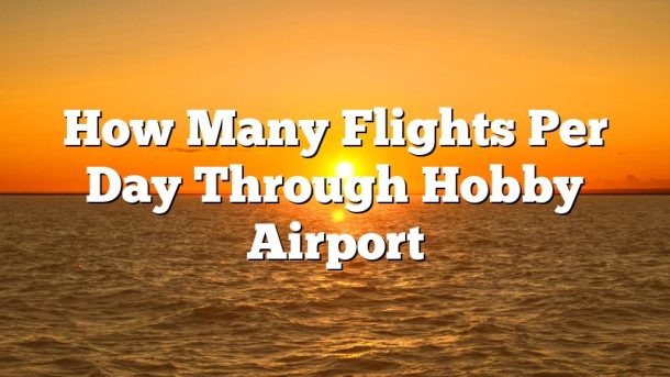 How Many Flights Per Day Through Hobby Airport