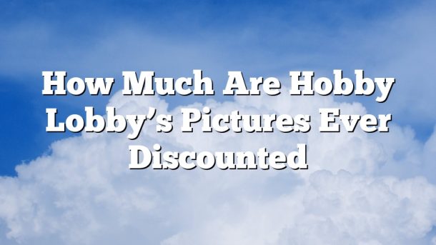 How Much Are Hobby Lobby’s Pictures Ever Discounted