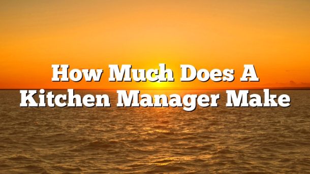 How Much Does A Kitchen Manager Make