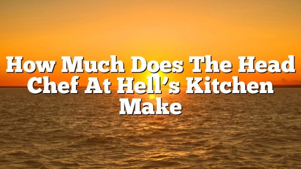 How Much Does The Head Chef At Hell’s Kitchen Make