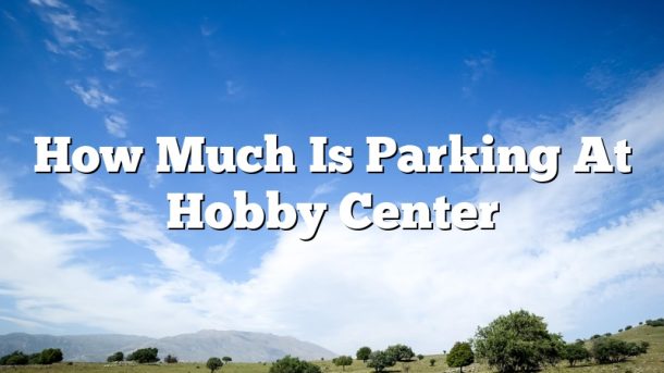 How Much Is Parking At Hobby Center