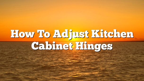 How To Adjust Kitchen Cabinet Hinges