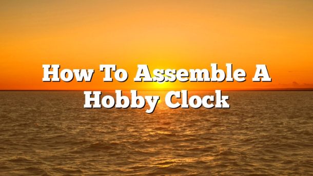 How To Assemble A Hobby Clock