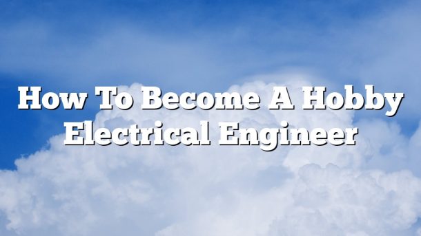 How To Become A Hobby Electrical Engineer