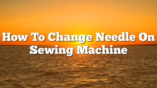 How To Change Needle On Sewing Machine