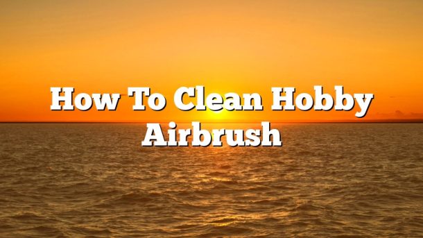 How To Clean Hobby Airbrush