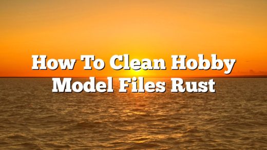 How To Clean Hobby Model Files Rust