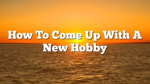 How To Come Up With A New Hobby