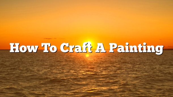 How To Craft A Painting