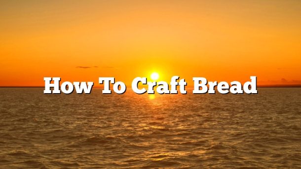 How To Craft Bread