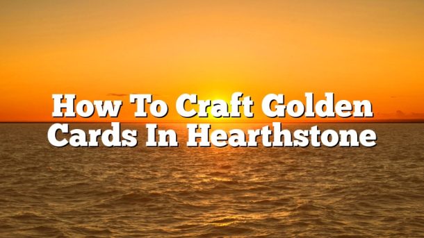 How To Craft Golden Cards In Hearthstone