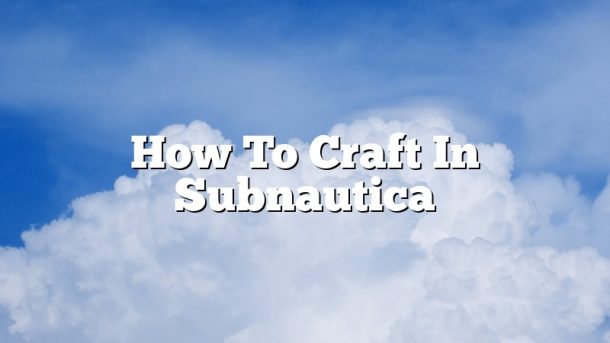 How To Craft In Subnautica