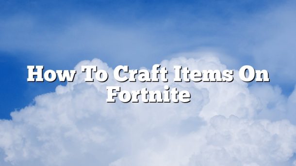 How To Craft Items On Fortnite