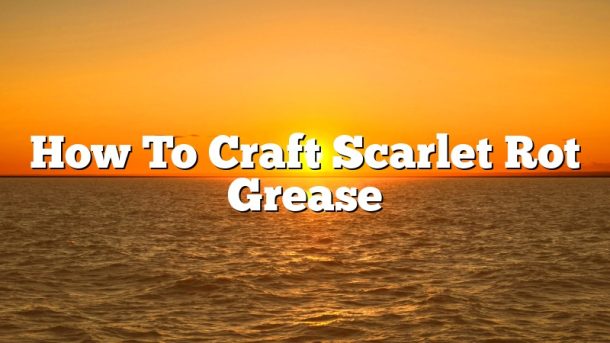 How To Craft Scarlet Rot Grease